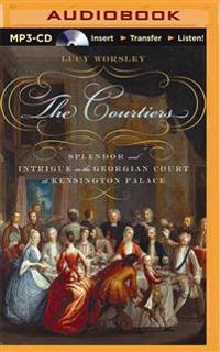 The Courtiers: Splendor and Intrigue in the Georgian Court at Kensington Palace