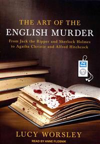 The Art of the English Murder: From Jack the Ripper and Sherlock Holmes to Agatha Christie and Alfred Hitchcock