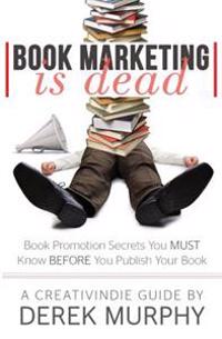 Book Marketing Is Dead: Book Promotion Secrets You Must Know Before You Publish