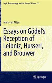 Essays on Godel?s Reception of Leibniz, Husserl, and Brouwer