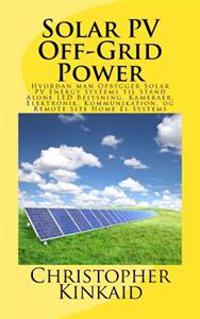 Solar Pv Off-Grid Power: Hvordan Man Opbygger Solar Pv Energy Systems Til Stand Alone Led Belysning, Kameraer, Elektronik, Kommunikation, Og Re