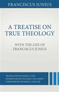 A Treatise on True Theology with the Life of Franciscus Junius
