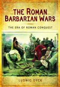 The Roman Barbarian Wars: The Era of Roman Conquest