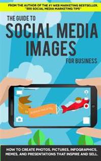 The Guide to Social Media Images for Business: How to Produce Photos, Pictures,