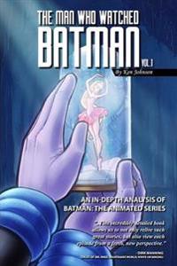 The Man Who Watched Batman Vol. 1: An in Depth Analysis of Batman: The Animated Series