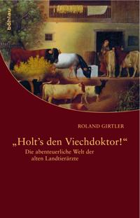 Holt's Den Viechdoktor!: Die Abenteuerliche Welt Der Alten Landtierarzte