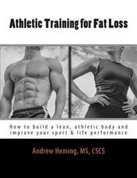 Athletic Training for Fat Loss: How to Build a Lean, Athletic Body and Improve Your Sport & Life Performance