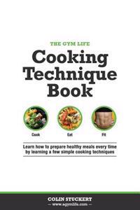 The Gym Life Book of Cooking Technique: Learn How Basic Cooking Technique Gives You the Ultimate Power in the Kitchen