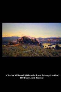 Charles M Russell (When the Land Belonged to God) 100 Page Lined Journal: Blank 100 Page Lined Journal for Your Thoughts, Ideas, and Inspiration