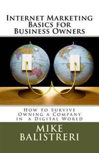 Internet Marketing Basics for Business Owners: How to Survive Owning a Business in a Digital World