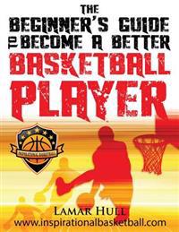 The Beginner's Guide to Becoming a Better Basketball Player