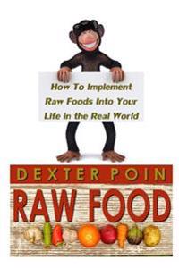 Raw Food: How to Implement Raw Foods Into Your Life in the Real World - Not Your Run of the Mill Raw Foods Diet Recipe Book