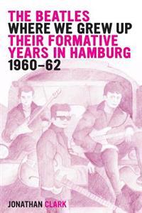 The Beatles; Where We Grew Up: Their Formative Years in Hamburg; 1960-1962