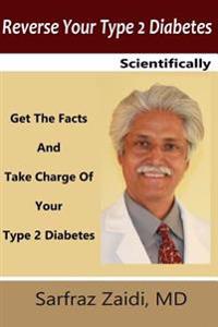 Reverse Your Type 2 Diabetes Scientifically: Get the Facts and Take Charge of Your Type 2 Diabetes