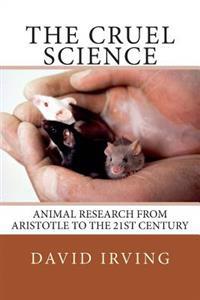 The Cruel Science: Animal Research from Aristotle to the 21st Century