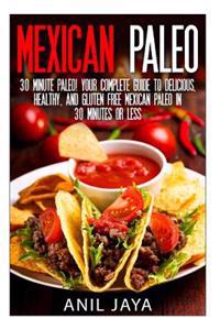 Mexican Paleo: 30 Minute Paleo! Your Complete Guide to Delicious, Healthy, and Gluten Free Mexican Paleo in 30 Minutes or Less