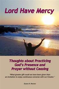 Lord Have Mercy: Thoughts about Practicing God's Presence and Prayer Without Ceasing