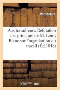 Aux Travailleurs. Refutation Des Principes de M. Louis Blanc Sur L'Organisation Du Travail
