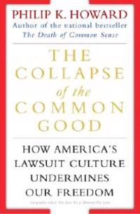 The Collapse of the Common Good: How America's Lawsuit Culture Undermines Our Freedom