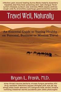 Travel Well, Naturally: An Essential Guide to Staying Healthy on Personal, Business and Mission Travel