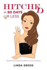 Hitched...in 90 Days or Less: Attract and Keep the Man of Your Dreams