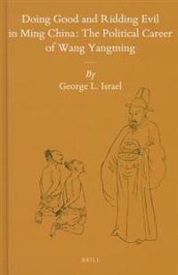Doing Good and Ridding Evil in Ming China: The Political Career of Wang Yangming