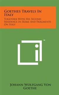 Goethes Travels in Italy: Together with His Second Residence in Rome and Fragments on Italy
