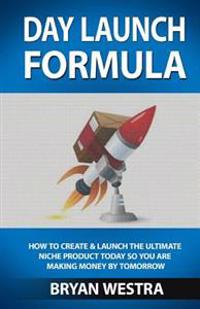Day Launch Formula: How to Create and Launch the Ultimate Niche Product Today So You Are Making Money by Tomorrow