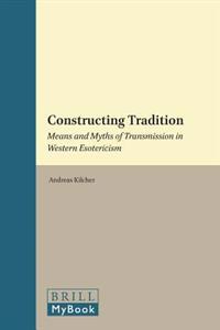 Constructing Tradition: Means and Myths of Transmission in Western Esotericism