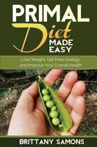 Primal Diet Made Easy: Lose Weight, Get More Energy and Improve Your Overall Health