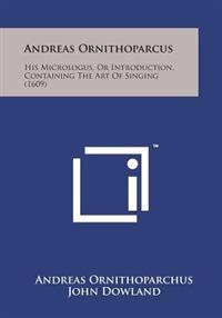 Andreas Ornithoparcus: His Micrologus, or Introduction, Containing the Art of Singing (1609)