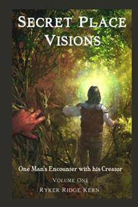 Secret Place Visions - Volume One: One Man's Encounter with His Creator