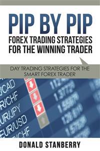 Pip By Pip: Forex Trading Strategies for the Winning Trader: Day Trading Strategies for the Smart Forex Trader