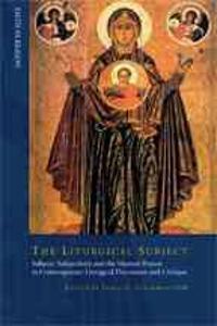 The Liturgical Subject: Subject, Subjectivity, and the Human Person in Contemporary Liturgical Discussion and Critique