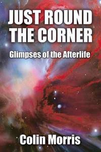 Just Round the Corner: Glimpses of the Afterlife