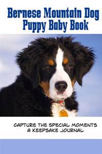 Bernese Mountain Dog Puppy Baby Book: Capture the Special Moments of Your Puppy Growing Up