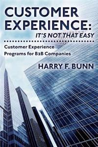 Customer Experience: It's Not That Easy: Customer Experience Programs for B2B Companies