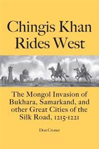 Chingis Khan Rides West: The Mongol Invasion of Bukhara, Samarkand, and Other Great Cities of the Silk Road, 1215-1221