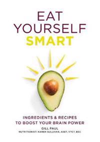 Eat Yourself Smart: Ingredients & Recipes to Boost Your Brain Power