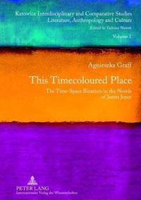 This Timecoloured Place: The Time-Space Binarism in the Novels of James Joyce- Preface by Michal Glowi?ski
