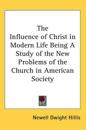 Influence of Christ in Modern Life Being A Study of the New Problems of the Church in American Society