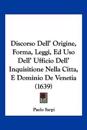 Discorso Dell' Origine, Forma, Leggi, Ed Uso Dell' Ufficio Dell' Inquisitione Nella Citta, E Dominio De Venetia (1639)