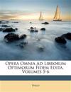 Opera Omnia Ad Librorum Optimorum Fidem Edita, Volumes 5-6