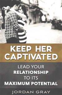 Keep Her Captivated: Lead Your Relationship to Its Maximum Potential