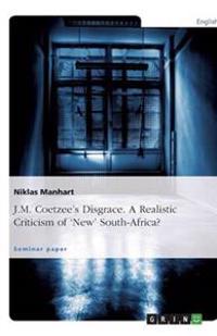 J.M. Coetzee's Disgrace. a Realistic Criticism of 'New' South-Africa?
