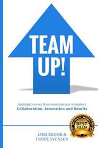 Team Up!: Applying Lessons from Neuroscience to Improve Collaboration, Innovation and Results