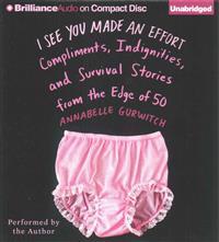 I See You Made an Effort: Compliments, Indignities, and Survival Stories from the Edge of 50