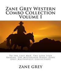 Zane Grey Western Combo Collection Volume I: To the Last Man, the Lone Star Ranger, the Mysterious Rider (Zane Grey Masterpiece Collection)