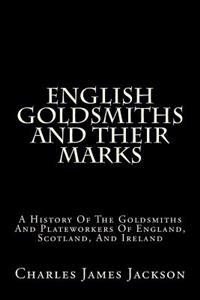 English Goldsmiths and Their Marks: A History of the Goldsmiths and Plateworkers of England, Scotland, and Ireland