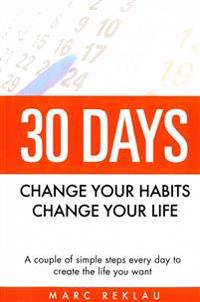 30 Days - Change Your Habits, Change Your Life: A Couple of Simple Steps Every Day to Create the Life You Want